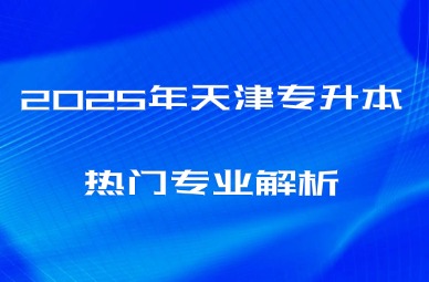 2025年天津专升本热门专业解析